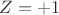 $Z=+1$