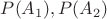 $P(A_1), P(A_2)$