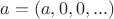 $a = (a, 0, 0, ...)$