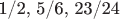 1/2, 5/6, 23/24 1/2, 5/6, 23/24