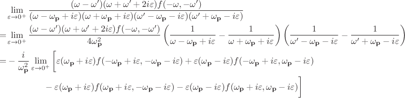$$
\begin{align*}
&\lim_{\varepsilon \to 0^{+}} \frac{(\omega - \omega')(\omega + \omega' + 2i\varepsilon)f(-\omega,-\omega')}{(\omega - \omega_{\mathbf{p}} + i\varepsilon)(\omega + \omega_{\mathbf{p}} + i\varepsilon)(\omega' - \omega_{\mathbf{p}} - i\varepsilon)(\omega' + \omega_{\mathbf{p}} - i\varepsilon)}\nonumber\\
=
&\lim_{\varepsilon \to 0^{+}}
\frac{(\omega - \omega')(\omega + \omega' + 2i\varepsilon)f(-\omega,-\omega')}{4 \omega_{\mathbf{p}}^2} \left(\frac{1}{\omega - \omega_{\mathbf{p}} + i \varepsilon} - \frac{1}{\omega + \omega_{\mathbf{p}} + i\varepsilon} \right)\left(\frac{1}{\omega' - \omega_{\mathbf{p}} - i \varepsilon} - \frac{1}{\omega' + \omega_{\mathbf{p}} - i\varepsilon} \right)\nonumber\\
=
&-\frac{i}{\omega_{\mathbf{p}}^2} \lim_{\varepsilon \to 0^{+}} \bigg[
\varepsilon(\omega_{\mathbf{p}} + i\varepsilon)  f(-\omega_{\mathbf{p}} + i \varepsilon,-\omega_{\mathbf{p}} - i \varepsilon)
+ 
\varepsilon(\omega_{\mathbf{p}} - i \varepsilon) f(-\omega_{\mathbf{p}} + i \varepsilon,\omega_{\mathbf{p}} - i \varepsilon)\nonumber\\
&\phantom{\frac{1}{4 \omega_{\mathbf{p}}^2} \lim_{\varepsilon \to 0^{+}}}
-\varepsilon (\omega_{\mathbf{p}} + i \varepsilon) f(\omega_{\mathbf{p}} + i \varepsilon,-\omega_{\mathbf{p}} - i \varepsilon) 
-
\varepsilon (\omega_{\mathbf{p}} - i \varepsilon) f(\omega_{\mathbf{p}} + i \varepsilon,\omega_{\mathbf{p}} - i \varepsilon) \bigg]
\end{align*}
$$