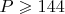$P\geqslant 144$