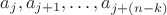 $\[{a_j},{a_{j + 1}}, \ldots ,{a_{j + (n - k)}}\]$