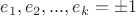 ${{e}_{1}}, {{e}_{2}}, ..., {{e}_{k}} = \pm 1$
