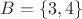 $B = \left\lbrace 3, 4 \right\rbrace$