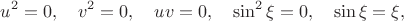 $$u^2=0,\quad v^2=0,\quad uv=0,\quad \sin^2\xi=0,\quad\sin\xi=\xi,$$