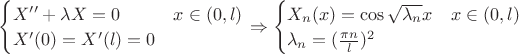 $\begin{cases}
X''+\lambda X = 0 &x\in (0,l)\\
X'(0)=X'(l)=0
\end{cases} 
\Rightarrow
\begin{cases}
X_{n}(x) = \cos{\sqrt{\lambda_{n}} x} &x\in (0,l)\\
\lambda_{n}=(\frac{\pi n}{l})^2
\end{cases} $
