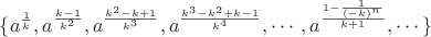$\{ a^{\frac {1} {k}}, a^{\frac {k-1} {k^2}}, a^{\frac {k^2 - k +1} {k^3}}, a^{\frac {k^3 - k^2 + k -1} {k^4}}, \cdots, a^{\frac {1 - \frac {1} {(-k)^n}} {k+1}}, \cdots \}$