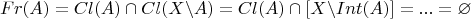 $$Fr(A) = Cl(A) \cap Cl(X \backslash A) = Cl(A) \cap [X \backslash Int(A)] = ... = \varnothing$$