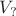 $V_{?}$