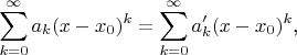 $$\sum_{k=0}^{\infty}a_k(x-x_0)^k=\sum_{k=0}^{\infty}a'_k(x-x_0)^k\text{,}$$