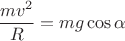 $$\dfrac{mv^{2}}{R}=mg\cos{\alpha}$$ $$\dfrac{mv^{2}}{R}=mg\cos{\alpha}$$