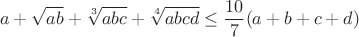 $$a+\sqrt{ab}+\sqrt[3]{abc}+\sqrt[4]{abcd}\leq\frac{10}{7}(a+b+c+d)$$
