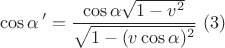 $$ \cos\alpha\,'= \frac{ \cos\alpha \sqrt{1-v^2}}{\sqrt{1-(v\cos\alpha) ^2}}\,\,\egno{(3)}$$