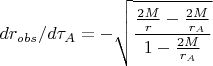 $$dr_{obs}/d\tau_A=-\sqrt{     \frac{      \frac{2M}{r}-\frac{2M}{r_A}      }                   { 1-\frac{2M}{r_A}}                   }$$