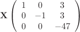 $\mathbf{X} \left(\begin{array}{ccc} 1 & 0 & 3\\ 0& -1 & 3\\ 0 &0& -47 \end{array}\right)$