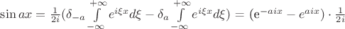 $\sin {ax} = \frac{1}{2i}( \delta_{-a}  \int\limits_{-\infty}^{+\infty} e^{i \xi x} d \xi - \delta_{a}  \int\limits_{-\infty}^{+\infty} e^{i \xi x} d \xi)$ = (e^{-aix}-e^{aix}) \cdot \frac{1}{2i}