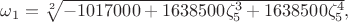 $\omega_1 = \sqrt[2]{ - 1017000 + 1638500\zeta_{5}^{3} + 1638500\zeta_{5}^{4}},$