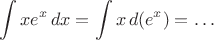 $$\int x e^x\,dx=\int x\,d(e^x)=\ldots$$