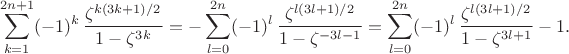 $$
\sum_{k=1}^{2n+1}(-1)^k\,\frac{\zeta^{k(3k+1)/2}}{1-\zeta^{3k}}=
-\sum_{l=0}^{2n}(-1)^l\,\frac{\zeta^{l(3l+1)/2}}{1-\zeta^{-3l-1}}=
\sum_{l=0}^{2n}(-1)^l\,\frac{\zeta^{l(3l+1)/2}}{1-\zeta^{3l+1}}-1.
$$