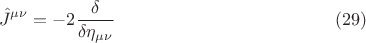 $$ \hat{J}^{\mu \nu} = - 2 \frac{\delta}{\delta \eta_{\mu \nu}}  \eqno{(29)}$$