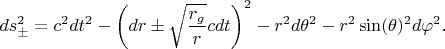 $$
ds^2_{\pm} = c^2 dt^2 - \left( dr \pm \sqrt{\frac{r_g}{r}} c dt \right)^2 - r^2 d\theta^2 - r^2 \sin(\theta)^2 d\varphi^2.
$$