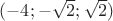 $(-4; -\sqrt{2}; \sqrt{2})$ $(-4; -\sqrt{2}; \sqrt{2})$