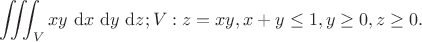 $$
\iiint_V x y \mathrm{~d} x \mathrm{~d} y \mathrm{~d} z ; V: z=x y, x+y \leq 1, y \geq 0, z \geq 0 .
$$