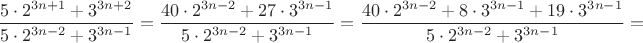 $\dfrac{5\cdot 2^{3n+1}+3^{3n+2}}{5\cdot 2^{3n-2}+3^{3n-1}}=\dfrac{40\cdot 2^{3n-2}+27\cdot 3^{3n-1}}{5\cdot 2^{3n-2}+3^{3n-1}}=\dfrac{40\cdot 2^{3n-2}+8\cdot 3^{3n-1}+19\cdot 3^{3n-1}}{5\cdot 2^{3n-2}+3^{3n-1}}=$
