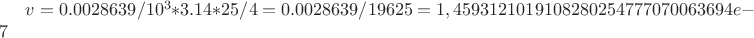 $v=0.0028639/10^3*3.14*25/4=0.0028639/19625=1,4593121019108280254777070063694e-7$