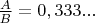 $\frac{A}{B} = 0,333...$