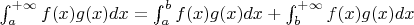 $\int_{a}^{+ \infty} f(x)g(x) dx = \int_{a}^{b} f(x)g(x) dx + \int_{b}^{+ \infty} f(x)g(x) dx $