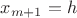 $x_{m+1}=h$