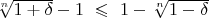 $
  \sqrt[n]{{1 + \delta }} - 1 \ \leqslant \  1 - \sqrt[n]{{1 - \delta }} 
$