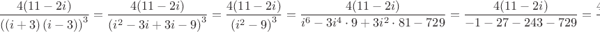 \[
\frac{{4(11 - 2i)}}{{\left( {\left( {i + 3} \right)\left( {i - 3} \right)} \right)^3 }} = \frac{{4(11 - 2i)}}{{\left( {i^2  - 3i + 3i - 9} \right)^3 }} = \frac{{4(11 - 2i)}}{{\left( {i^2  - 9} \right)^3 }} = \frac{{4(11 - 2i)}}{{i^6  - 3i^4  \cdot 9 + 3i^2  \cdot 81 - 729}} = \frac{{4(11 - 2i)}}{{ - 1 - 27 - 243 - 729}} = \frac{{4(11 - 2i)}}{{ - 1000}} = \frac{{2i - 11}}{{250}};
\]