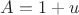$A = 1+ u$