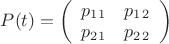 $P(t)=\left( \begin{array}{cc} p_1_1 & p_1_2 \\ p_2_1 & p_2_2 \end{array} \right)$