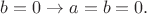 $b=0\to a=b=0.$
