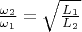 $\frac{\omega_2}{\omega_1} = \sqrt{\frac{L_1}{L_2}}$