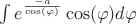 $\int e^\frac{-a}{\cos(\varphi)}\cos(\varphi)d\varphi$
