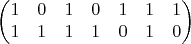 $$\begin{pmatrix} 1 & 0 & 1 & 0 & 1 & 1 & 1\\ 1 & 1 & 1 & 1 & 0 & 1 & 0\end{pmatrix}$$