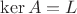 $\operatorname{ker} A = L$