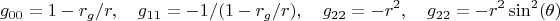 $$g_{00}=1-r_g/r, \quad g_{11}=-1/(1-r_g/r) , \quad g_{22}=-r^2, \quad g_{22}=-r^2\sin^2(\theta)$$
