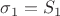 $\sigma_1 = S_1$