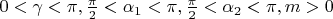 $\[0 < \gamma  < \pi ,\frac{\pi }{2} < {\alpha _1} < \pi ,\frac{\pi }{2} < {\alpha _2} < \pi ,m > 0\]$