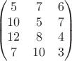 $$
\begin{pmatrix}
5 & 7 & 6\\
10 & 5 & 7 \\
12 & 8 & 4\\
7 & 10 & 3\\
\end{pmatrix}$$