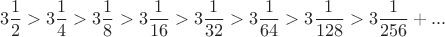 $$3\frac{1}{2}>3\frac{1}{4}>3\frac{1}{8}>3\frac{1}{16}>3\frac{1}{32}>3\frac{1}{64}>3\frac{1}{128}>3\frac{1}{256}+...$$