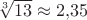 $\sqrt[3]{13} \approx 2{,}35$