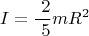 $$ I = \frac { \ 2 } { \ 5 } mR^2$$