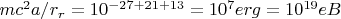 $mc^2 a/r_r=10^{-27+21+13}=10^7erg=10^{19} eB $